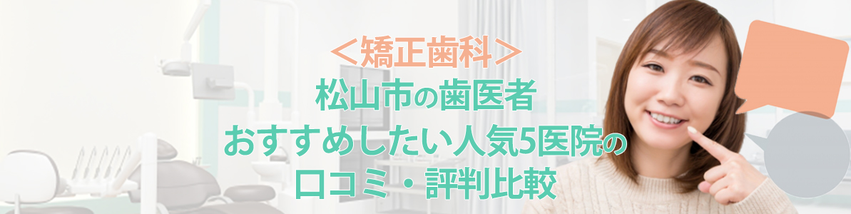 ＜矯正歯科＞松山市の歯医者｜おすすめしたい人気5医院の口コミ・評判比較